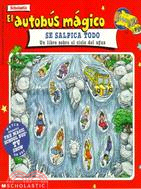 El Autobus Magico Se Salpica Todo/The magic school bus wet all over: UN Libro Sobre El Ciclo Del Agua