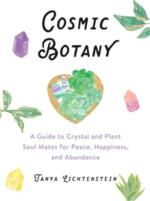 Cosmic Botany ― A Guide to Crystal and Plant Soul Mates for Peace, Happiness, and Abundance