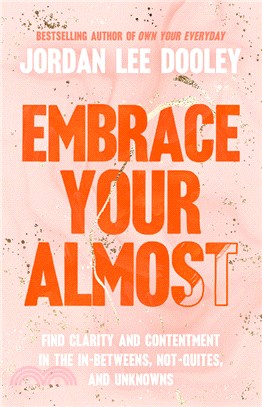 Embrace Your Almost: Find Clarity and Contentment in the In-Betweens, Not-Quites, and Unknowns