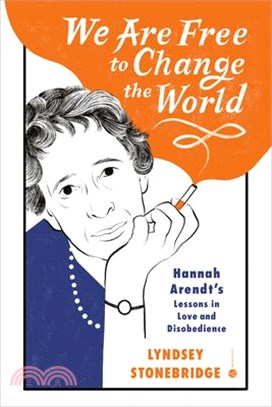 We Are Free to Change the World: Hannah Arendt's Lessons in Love and Disobedience