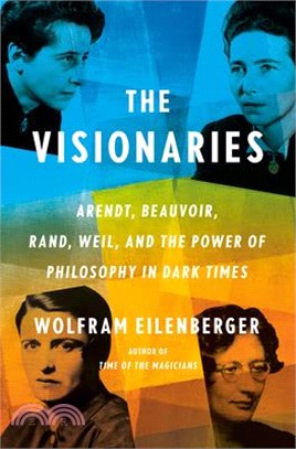 The visionaries : Arendt, Beauvoir, Rand, Weil, and the power of philosophy in dark times /