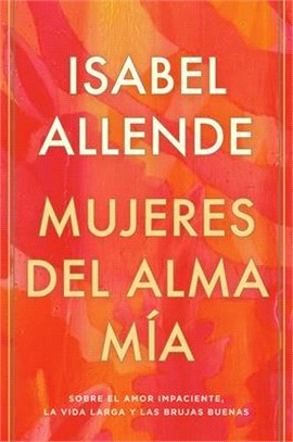 Mujeres del Alma Mía: Sobre El Amor Impaciente, La Vida Larga Y Las Brujas Buenas