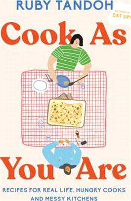 Cook as You Are: Recipes for Real Life, Hungry Cooks, and Messy Kitchens: A Cookbook