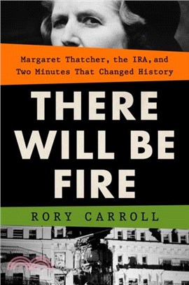 There Will Be Fire: Margaret Thatcher, the Ira, and Two Minutes That Changed History