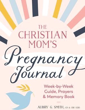 The Christian Mom's Pregnancy Journal: Week-By-Week Guide, Prayers, and Memory Book