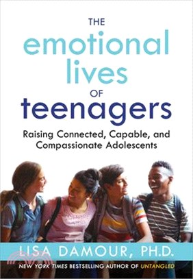 The Emotional Lives of Teenagers: Raising Connected, Capable, and Compassionate Adolescents