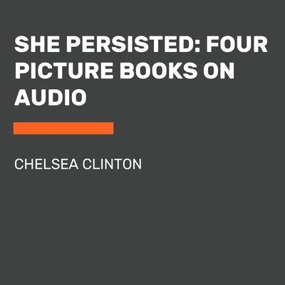 She Persisted: Four Picture Books on Audio: She Persisted; She Persisted Around the World; She Persisted in Sports; She Persisted in Science