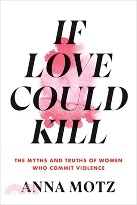 If Love Could Kill: The Myths and Truths of Women Who Commit Violence