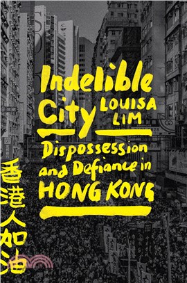 Indelible city :dispossession and defiance in Hong Kong /