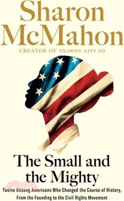 The Small and the Mighty: Twelve Unsung Americans Who Changed the Course of History, from the Founding to the Civil Rights Movement