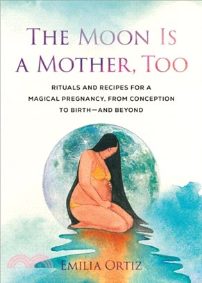 The Moon is a Mother, Too：Rituals and Recipes for a Magical Pregnancy, from Conception to Birth - and Beyond