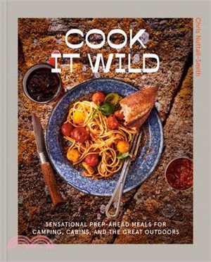 Cook It Wild: Sensational Prep-Ahead Meals for Camping, Cabins, and the Great Outdoors