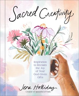 Sacred Creativity: Inspiration to Reclaim the Joy of Your God-Given Gifts