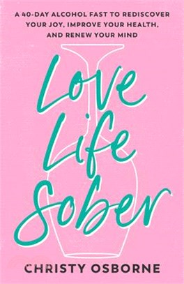 Love Life Sober: A 40-Day Alcohol Fast to Rediscover Your Joy, Improve Your Health, and Renew Your Mind