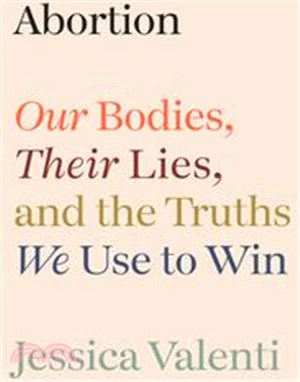 Abortion: Our Bodies, Their Lies, and the Truths We Use to Win