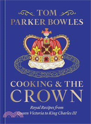 Cooking and the Crown: Royal Recipes from Queen Victoria to King Charles III [A Cookbook]