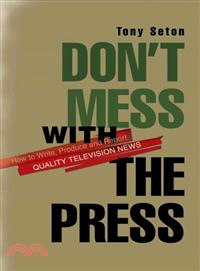 Don't Mess With the Press—How to Write, Produce and Report Quality Television News