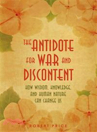 The Antidote for War and Discontent ─ How Wisdom, Knowledge, and Human Nature Can Change Us