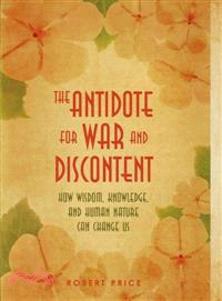 The Antidote for War and Discontent ─ How Wisdom, Knowledge, and Human Nature Can Change Us