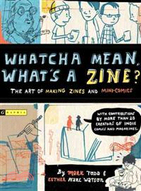 Whatcha Mean, What's a Zine? ─ The Art Of Making Zines And Mini-Comics