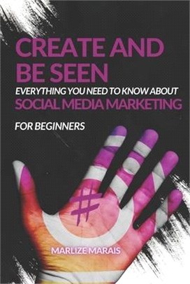 Create And Be Seen: A complete guide to Social Media Marketing