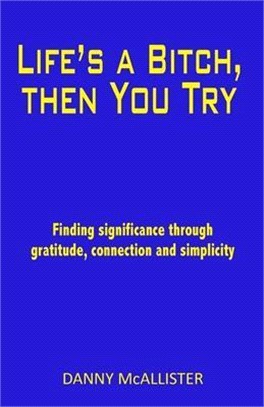 Life's a Bitch, then You Try: Finding significance through gratitude, connection and simplicity