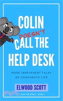 Colin Doesn't Call the Help Desk: More Irreverent Tales of Corporate Life