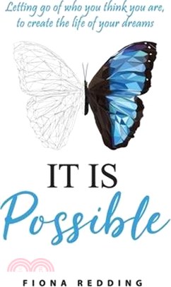 It Is Possible: Letting go of who you think you are, to create the life of your dreams