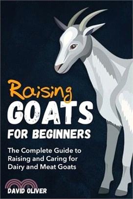 Raising Goats for Beginners: The Complete Guide to Raising and Caring for Dairy and Meat Goats