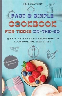 Fast and Simple Cookbook for Teens On The Go: 77 Easy & Step-By-Step Recipe How-To Cookbook for Teen Chefs