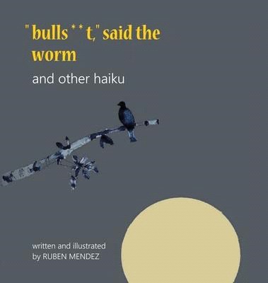 bulls**t, said the worm and other haiku