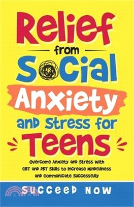 Relief from Social Anxiety and Stress for Teens: Overcome Anxiety and Stress with CBT and DBT Skills to Increase Mindfulness and Communicate Successfu