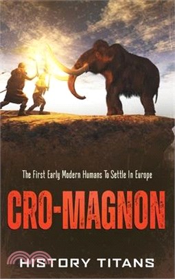 Cro-Magnon: The First Early Modern Humans to Settle in Europe