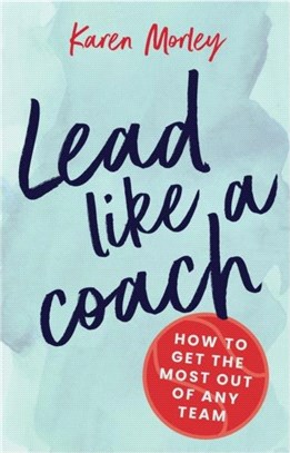 Lead Like a Coach：How to Get the Most out of Any Team
