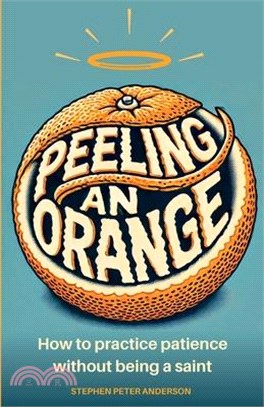 Peeling an Orange: How to practice patience without being a saint.