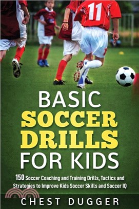 Basic Soccer Drills for Kids：150 Soccer Coaching and Training Drills, Tactics and Strategies to Improve Kids Soccer Skills and IQ