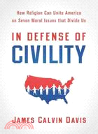 In Defense of Civility: How Religion Can Unite America on the Seven Moral Issues That Divide Us