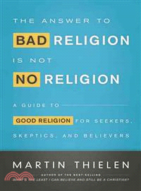 The Answer to Bad Religion Is Not No Religion ─ A Guide to Good Religion for Seekers, Skeptics, and Believers