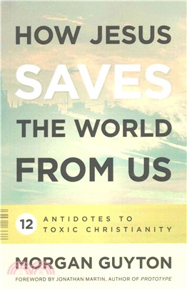 How Jesus Saves the World from Us ─ 12 Antidotes to Toxic Christianity