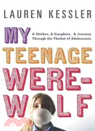 My Teenage Werewolf:A Mother, a Daughter, a Journey Through the Thicket of Adolescence