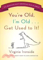 You're Old, I'm Old...Get Used to It!: 20 Reasons Why Growing Old Is Great