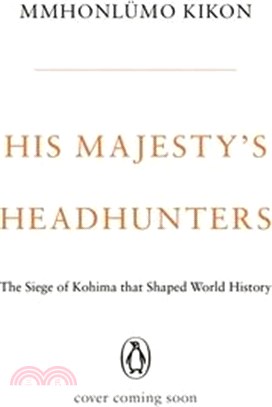 His Majesty's Headhunters: The Siege of Kohima That Shaped World History