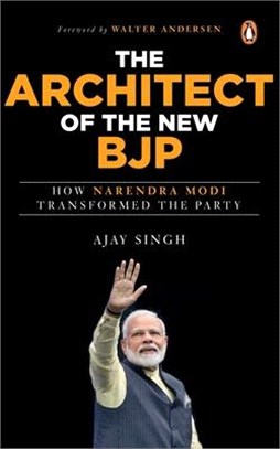 The Architect of the New Bjp: How Narendra Modi Transformed the Party