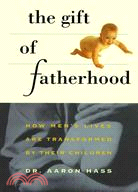 The Gift of Fatherhood: How Men's Lives Are Transformed by Their Children