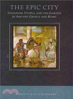 The Epic City ─ Urbanism, Utopia, And the Garden in Ancient Greece And Rome