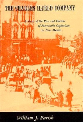 Charles Ilfeld Company ― A Study in the Rise and Decline of Mercantile Capitalism in New Mexico