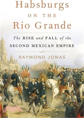 Habsburgs on the Rio Grande: The Rise and Fall of the Second Mexican Empire