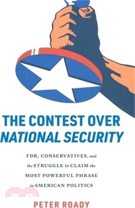 The Contest Over National Security: Fdr, Conservatives, and the Struggle to Claim the Most Powerful Phrase in American Politics