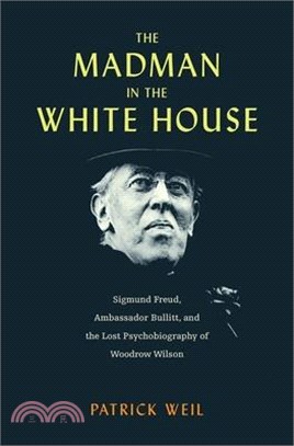 The Madman in the White House: Sigmund Freud, Ambassador Bullitt, and the Lost Psychobiography of Woodrow Wilson