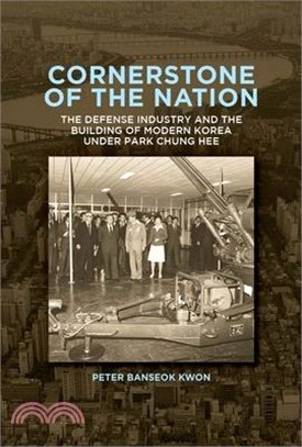Cornerstone of the Nation: The Defense Industry and the Building of Modern Korea Under Park Chung Hee